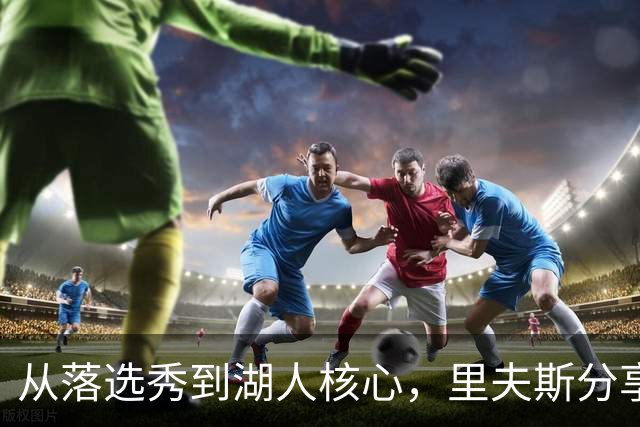 从落选秀到湖人核心，里夫斯分享詹姆斯的成长秘诀
