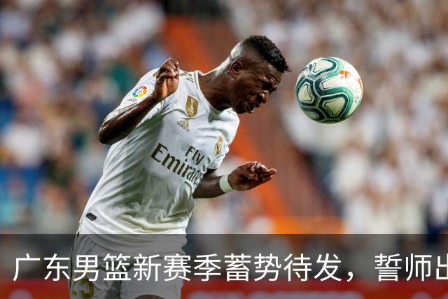 广东男篮新赛季蓄势待发，誓师出征CBA