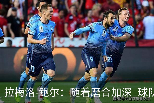拉梅洛-鲍尔：随着磨合加深 球队的配合将日益增强