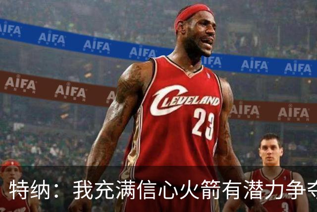 特纳：我充满信心火箭有潜力争夺总冠军