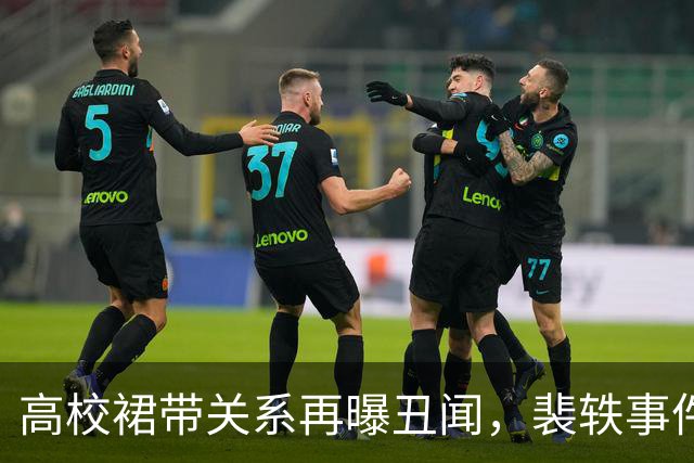 高校裙带关系再曝丑闻，裴轶事件引发热议