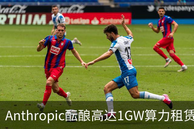 Anthropic酝酿高达1GW算力租赁协议 投资额或达400亿美元