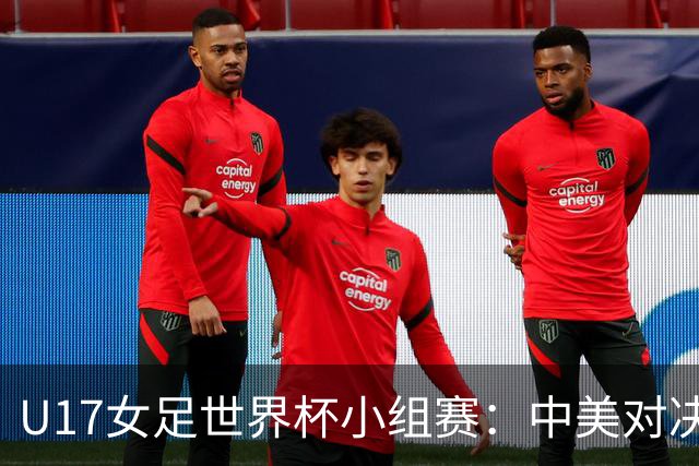 U17女足世界杯小组赛：中美对决即将上演